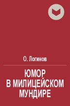 Книга - Олег  Логинов - Юмор в милицейском мундире (Веселые стражи порядка). Часть I (fb2) читать без регистрации