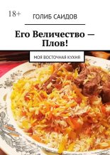 Книга - Голиб Бахшиллаевич Саидов - Его Величество – Плов! Моя восточная кухня (epub) читать без регистрации