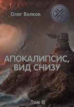 Книга - Олег Александрович Волков - Апокалипсис, вид снизу. Том III (fb2) читать без регистрации