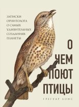Книга - Грегуар  Лоис - О чем поют птицы. Записки орнитолога о самых удивительных созданиях планеты (fb2) читать без регистрации