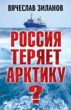 Книга - Вячеслав Константинович Зиланов - Россия теряет Арктику? (fb2) читать без регистрации
