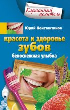 Книга - Юрий Михайлович Константинов - Красота и здоровье зубов. Белоснежная улыбка (fb2) читать без регистрации