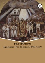 Книга - Борис Семёнович Романов - Крещение Руси 15 августа 989 года? (fb2) читать без регистрации