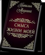 Книга - Наталья  Аверкина - Смысл жизни моей (СИ) (fb2) читать без регистрации