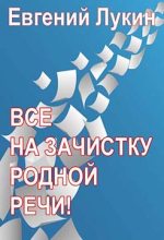 Книга - Евгений Юрьевич Лукин - Все на зачистку родной речи! (fb2) читать без регистрации
