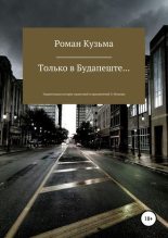 Книга - Роман Олегович Кузьма - Только в Будапеште...(СИ) (fb2) читать без регистрации
