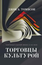 Книга - Джон Б.  Томпсон - Торговцы культурой. Книгоиздательский бизнес в XXI веке (fb2) читать без регистрации