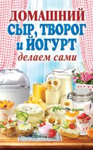 Книга - Анна Алексеевна Антонова - Домашний сыр, творог и йогурт. Делаем сами (fb2) читать без регистрации