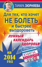 Книга - Тамара  Зюрняева - Для тех, кто хочет не болеть и быстрее выздороветь. Лунный календарь здоровья на 2014 год (fb2) читать без регистрации