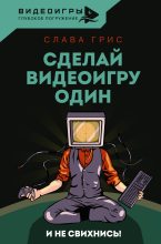 Книга - Слава  Грис - Сделай видеоигру один и не свихнись (fb2) читать без регистрации
