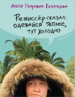 Книга - Алеся  Казанцева - Режиссёр сказал: одевайся теплее, тут холодно (fb2) читать без регистрации