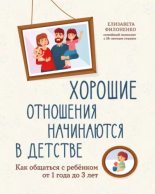 Книга - Елизавета  Филоненко - Хорошие отношения начинаются в детстве. Как общаться с ребенком от 1 года до 3 лет (epub) читать без регистрации