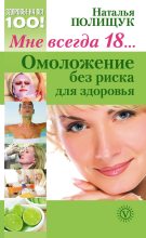Книга - Наталья Николаевна Полищук - Мне всегда 18… Омоложение без риска для здоровья (fb2) читать без регистрации