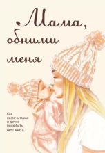 Книга - Лариса  Милованова - Мама, обними меня, или Как помочь маме и дочке полюбить друг друга (epub) читать без регистрации