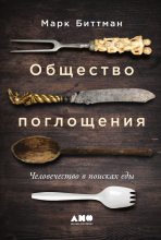 Книга - Марк  Биттман - Общество поглощения. Человечество в поисках еды (fb2) читать без регистрации