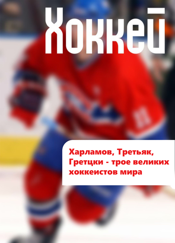 Харламов, Третьяк, Гретцки – трое великих хоккеистов мира (fb2)