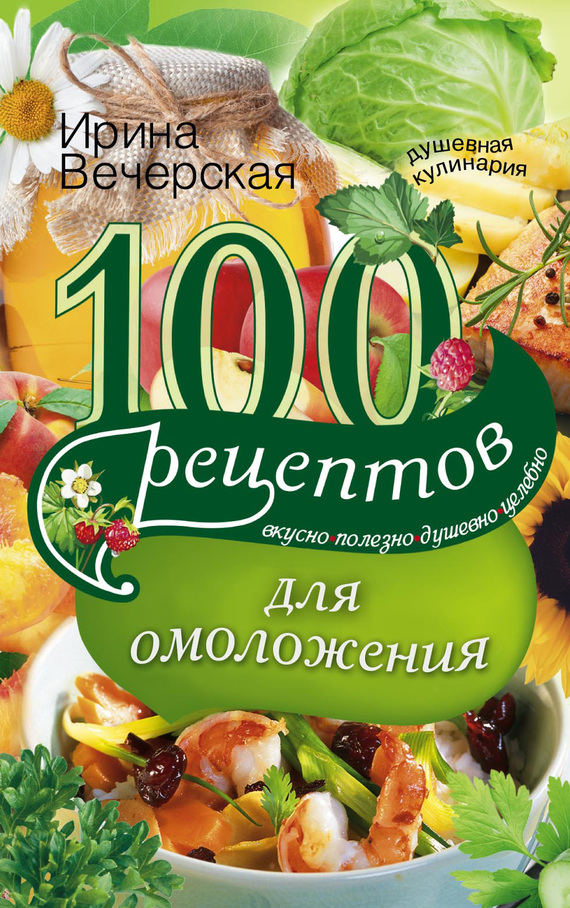 100 рецептов для омоложения. Вкусно, полезно, душевно, целебно (fb2)