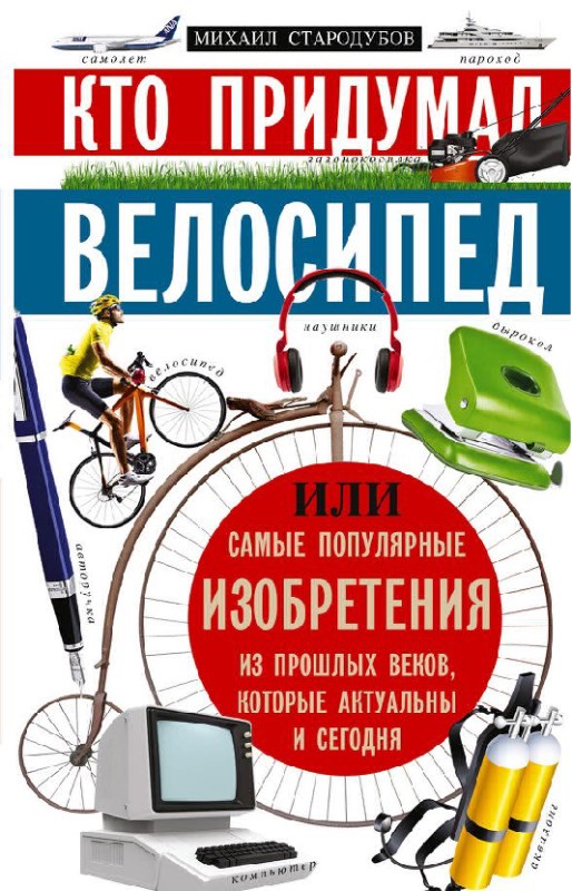 Кто придумал велосипед, или Самые популярные изобретения из прошлых веков, которые актуальны и сегодня (fb2)