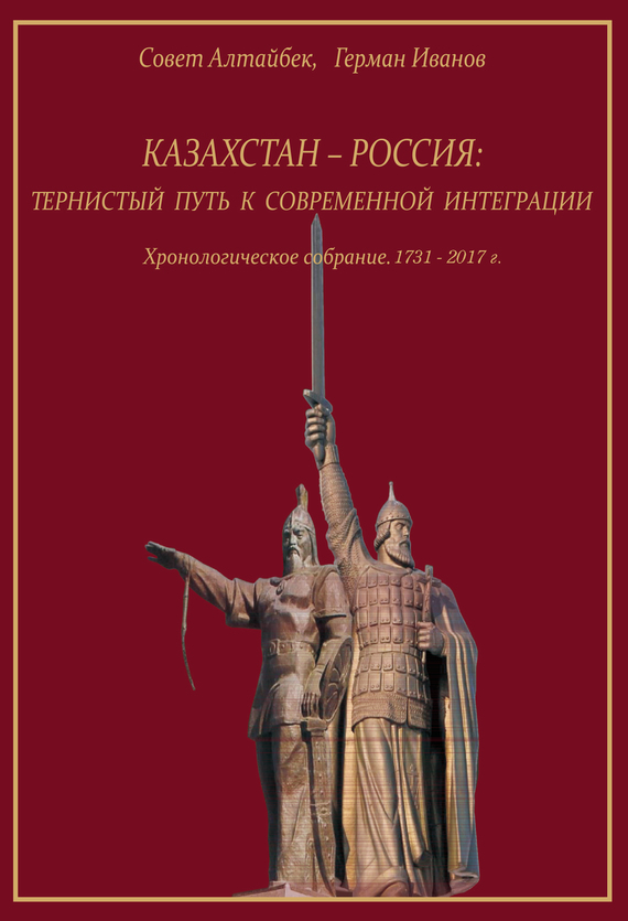 Казахстан-Россия: тернистый путь к современной интеграции. Хронологическое собрание. 1731 – 2017 гг. (fb2)