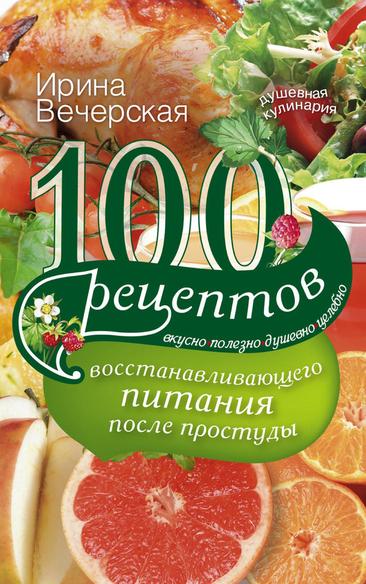 100 рецептов восстанавливающего питания после простуды. Вкусно, полезно, душевно, целебно (fb2)