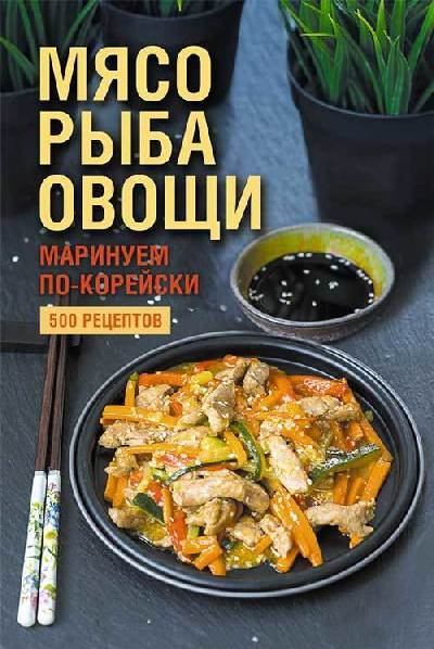 Мясо, рыба овощи: маринуем по-корейски. 500 рецептов (fb2)