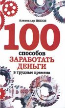 Книга - Александр  Попов - 100 способов заработать деньги в трудные времена (fb2) читать без регистрации