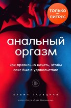 Книга - Елена Олеговна Галецкая - Анальный оргазм. Как правильно начать, чтобы секс был в удовольствие (fb2) читать без регистрации