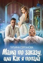 Книга - Татьяна  Серганова - Мама по заказу, или Как я попала (fb2) читать без регистрации