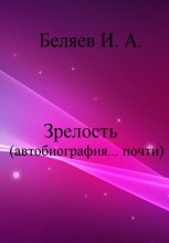 Книга - Илья Андреевич Беляев - Зрелость. Автобиография… почти. Книга пятая. (fb2) читать без регистрации