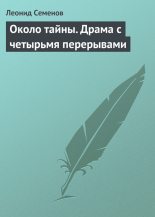 Книга - Леонид Дмитриевич Семенов - Около тайны. Драма с четырьмя перерывами (fb2) читать без регистрации