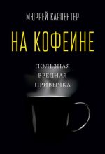 Книга - Мюррей  Карпентер - На кофеине. Полезная вредная привычка (fb2) читать без регистрации
