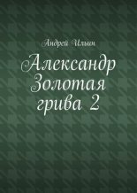 Книга - Андрей Александрович Ильичев (Ильин) - Александр Золотая грива 2 (fb2) читать без регистрации