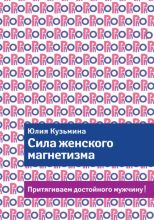 Книга - Юлия Геннадьевна Кузьмина - Сила женского магнетизма. Притягиваем достойного мужчину! (fb2) читать без регистрации