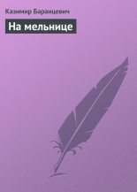 Книга - Казимир Станиславович Баранцевич - На мельнице (fb2) читать без регистрации