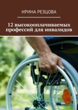 Книга - Ирина  Резцова - 12 высокооплачиваемых профессий для инвалидов (fb2) читать без регистрации