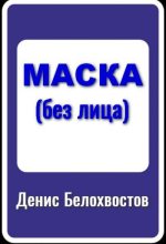 Книга - Денис  Белохвостов - Маска (без лица) (fb2) читать без регистрации