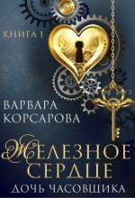Книга - Варвара  Корсарова - Железное сердце. Книга 1. Дочь часовщика (СИ) (fb2) читать без регистрации
