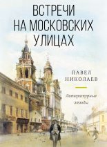 Книга - Павел Федорович Николаев - Встречи на московских улицах (fb2) читать без регистрации
