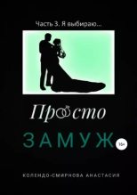 Книга - Анастасия Алексеевна Колендо-Смирнова - Просто замуж. Часть 3. Я выбираю… (epub) читать без регистрации