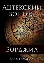 Книга - Влад  Поляков (Цепеш) - Ацтекский вопрос (СИ) (fb2) читать без регистрации