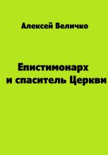 Книга - Алексей Михайлович Величко - Епистимонарх и спаситель Церкви (fb2) читать без регистрации