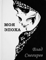Книга - Влад  Снегирёв - Моя эпоха (fb2) читать без регистрации