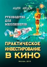 Книга - Андрей  Ангелов - Практическое инвестирование в кино. Руководство для миллионеров (fb2) читать без регистрации