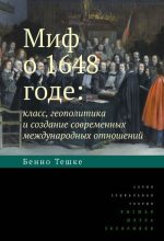 Книга - Бенно  Тешке - Миф о 1648 годе: класс, геополитика и создание современных международных отношений (fb2) читать без регистрации