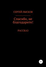 Книга - Сергей Геннадьевич Лысков - Спасибо, не благодарите! (fb2) читать без регистрации