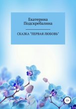Книга - Екатерина Петровна Подскребалина - Сказка «Первая любовь» (fb2) читать без регистрации