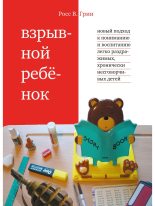 Книга - Росс  Грин - Взрывной ребенок. Новый подход к воспитанию и пониманию легко раздражимых, хронически несговорчивых детей (fb2) читать без регистрации