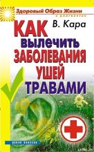 Книга - Валентин Порфирович Кара - Как вылечить заболевания ушей травами (fb2) читать без регистрации