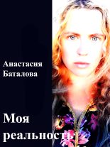 Книга - Анастасия Александровна Баталова - Моя реальность (fb2) читать без регистрации