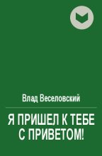 Книга - Влад  Веселовский - Я пришел к тебе с приветом! (fb2) читать без регистрации